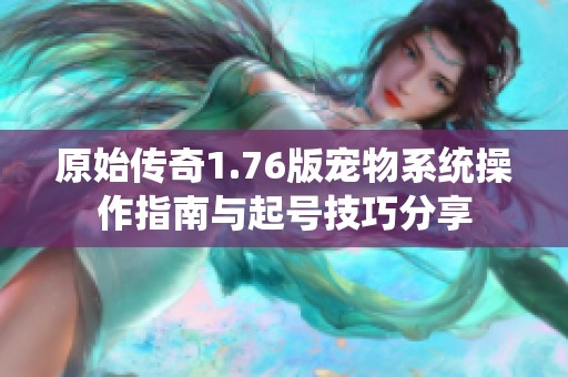 原始传奇1.76版宠物系统操作指南与起号技巧分享