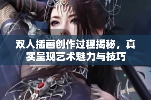 双人插画创作过程揭秘，真实呈现艺术魅力与技巧