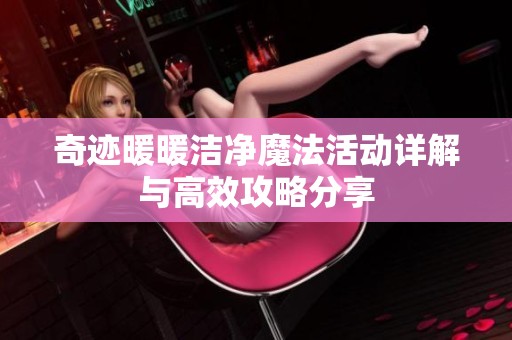 奇迹暖暖洁净魔法活动详解与高效攻略分享