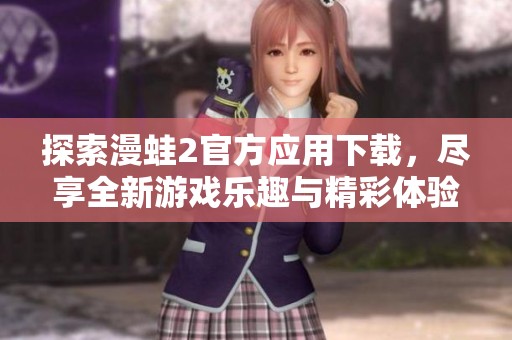 探索漫蛙2官方应用下载，尽享全新游戏乐趣与精彩体验