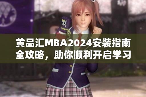 黄品汇MBA2024安装指南全攻略，助你顺利开启学习之旅