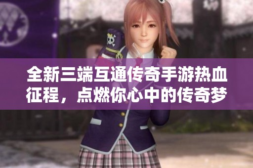 全新三端互通传奇手游热血征程，点燃你心中的传奇梦想