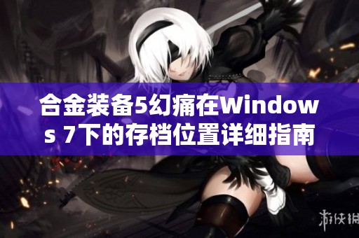 合金装备5幻痛在Windows 7下的存档位置详细指南与设定方法