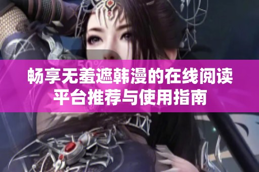 畅享无羞遮韩漫的在线阅读平台推荐与使用指南