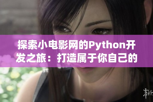 探索小电影网的Python开发之旅：打造属于你自己的电影平台