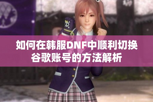 如何在韩服DNF中顺利切换谷歌账号的方法解析