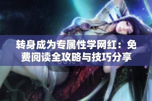 转身成为专属性学网红：免费阅读全攻略与技巧分享