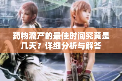 药物流产的最佳时间究竟是几天？详细分析与解答