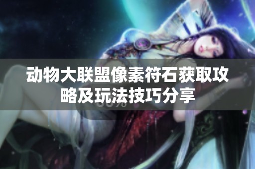 动物大联盟像素符石获取攻略及玩法技巧分享
