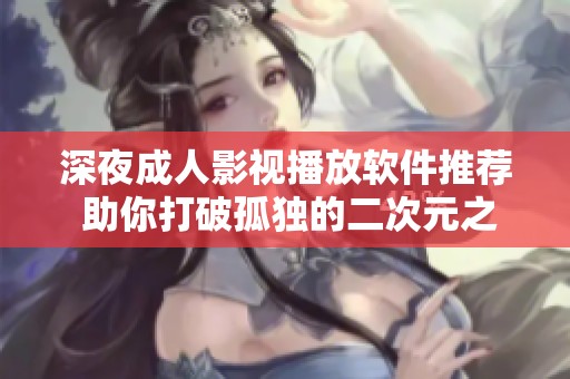 深夜成人影视播放软件推荐 助你打破孤独的二次元之旅
