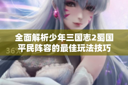 全面解析少年三国志2蜀国平民阵容的最佳玩法技巧