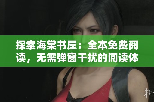 探索海棠书屋：全本免费阅读，无需弹窗干扰的阅读体验