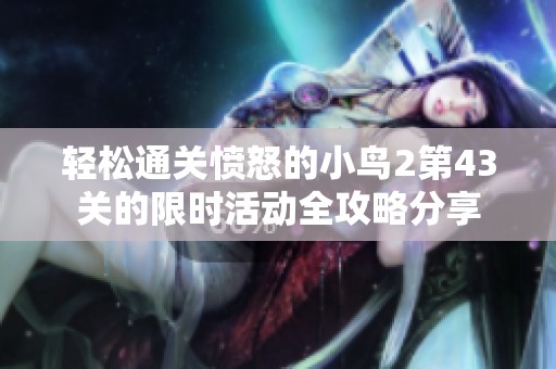 轻松通关愤怒的小鸟2第43关的限时活动全攻略分享