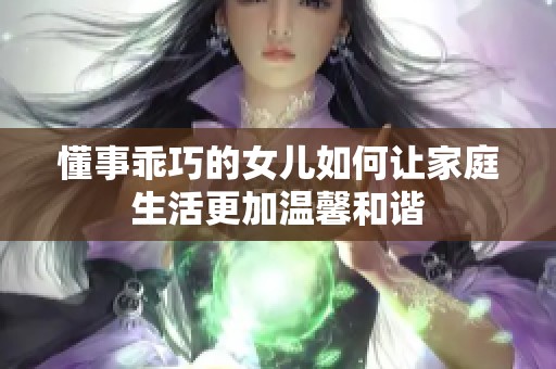 懂事乖巧的女儿如何让家庭生活更加温馨和谐