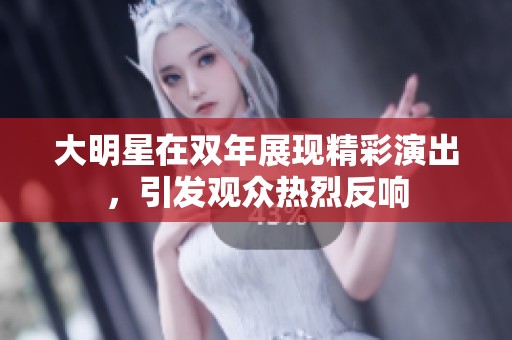 大明星在双年展现精彩演出，引发观众热烈反响