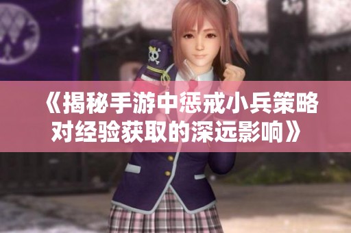 《揭秘手游中惩戒小兵策略对经验获取的深远影响》
