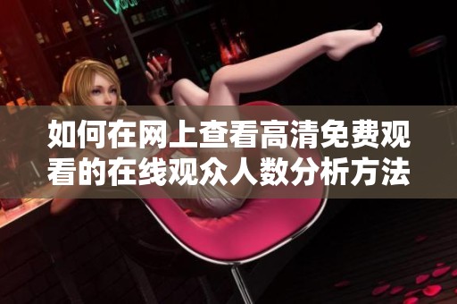 如何在网上查看高清免费观看的在线观众人数分析方法