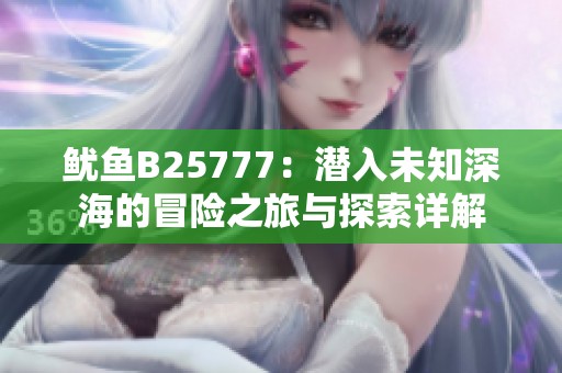 鱿鱼B25777：潜入未知深海的冒险之旅与探索详解