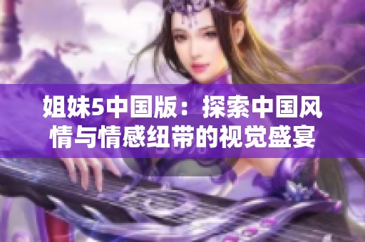 姐妹5中国版：探索中国风情与情感纽带的视觉盛宴