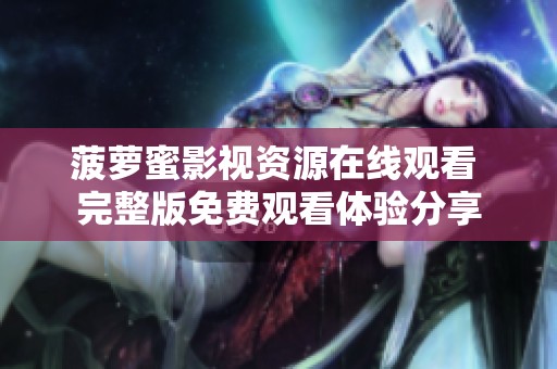 菠萝蜜影视资源在线观看 完整版免费观看体验分享