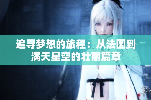 追寻梦想的旅程：从法国到满天星空的壮丽篇章