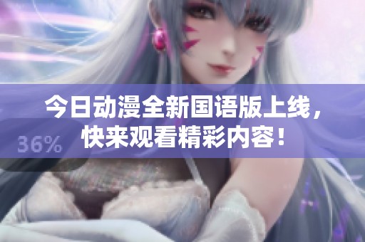 今日动漫全新国语版上线，快来观看精彩内容！