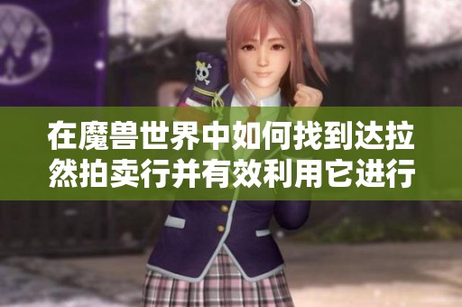 在魔兽世界中如何找到达拉然拍卖行并有效利用它进行交易
