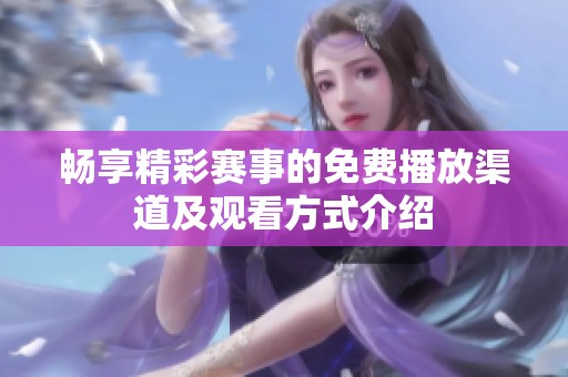 畅享精彩赛事的免费播放渠道及观看方式介绍