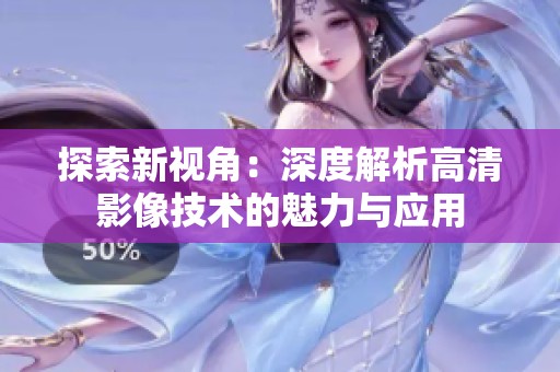 探索新视角：深度解析高清影像技术的魅力与应用
