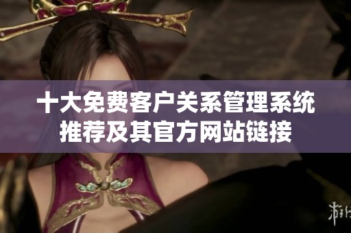 十大免费客户关系管理系统推荐及其官方网站链接