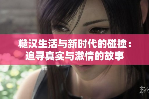 糙汉生活与新时代的碰撞：追寻真实与激情的故事