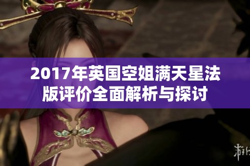 2017年英国空姐满天星法版评价全面解析与探讨