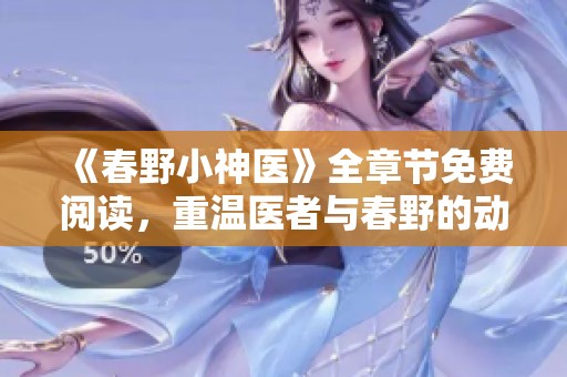 《春野小神医》全章节免费阅读，重温医者与春野的动人故事