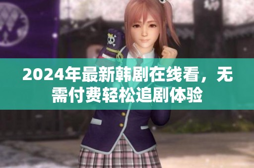 2024年最新韩剧在线看，无需付费轻松追剧体验