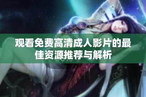 观看免费高清成人影片的最佳资源推荐与解析