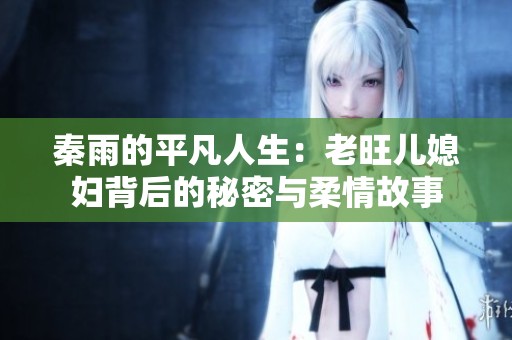秦雨的平凡人生：老旺儿媳妇背后的秘密与柔情故事