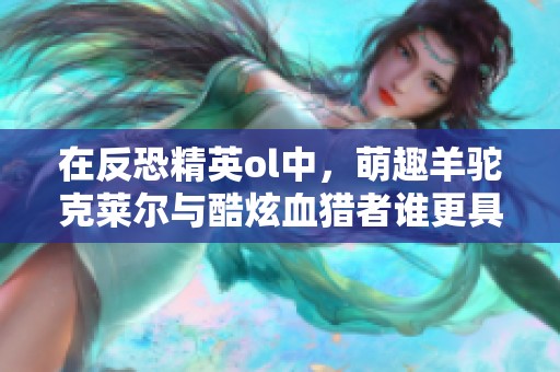 在反恐精英ol中，萌趣羊驼克莱尔与酷炫血猎者谁更具优势？