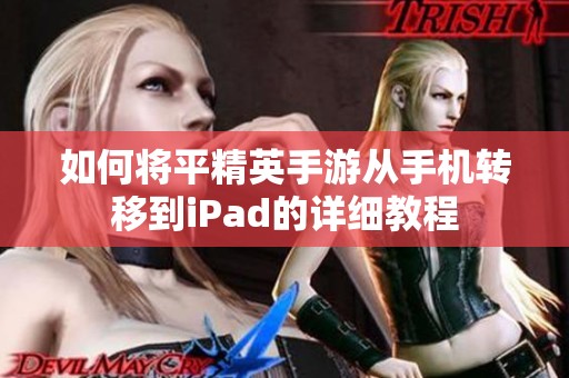 如何将平精英手游从手机转移到iPad的详细教程