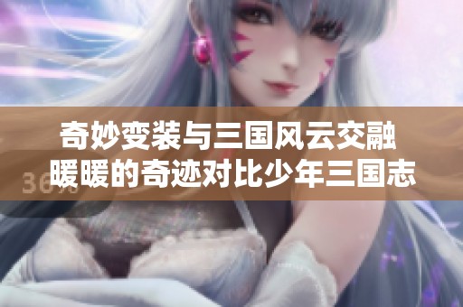 奇妙变装与三国风云交融 暖暖的奇迹对比少年三国志2手游体验