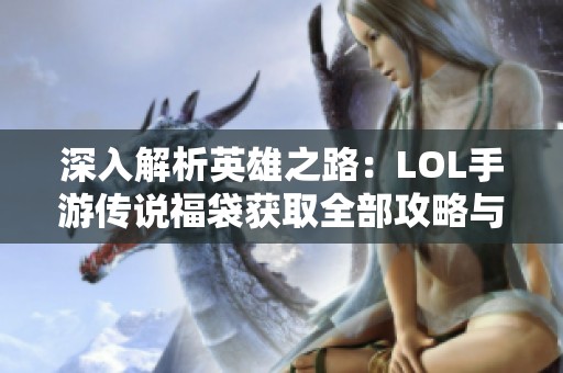 深入解析英雄之路：LOL手游传说福袋获取全部攻略与途径详解