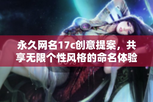 永久网名17c创意提案，共享无限个性风格的命名体验