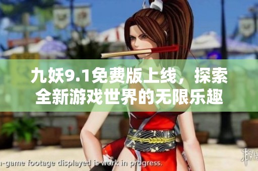 九妖9.1免费版上线，探索全新游戏世界的无限乐趣