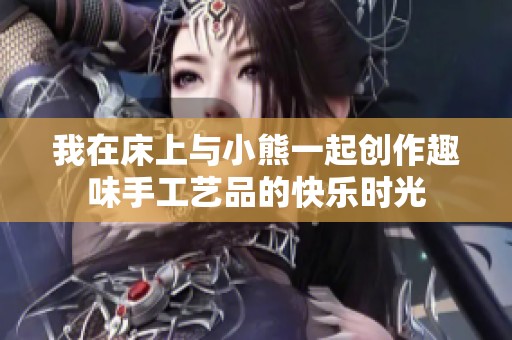 我在床上与小熊一起创作趣味手工艺品的快乐时光