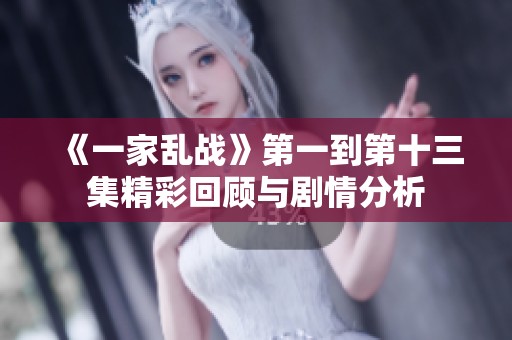 《一家乱战》第一到第十三集精彩回顾与剧情分析