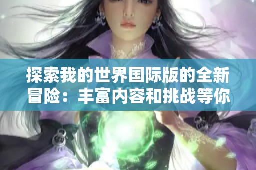 探索我的世界国际版的全新冒险：丰富内容和挑战等你来体验
