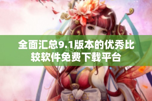 全面汇总9.1版本的优秀比较软件免费下载平台