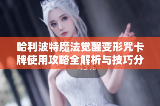 哈利波特魔法觉醒变形咒卡牌使用攻略全解析与技巧分享