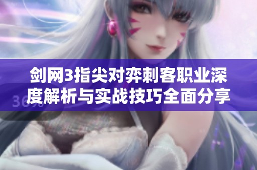 剑网3指尖对弈刺客职业深度解析与实战技巧全面分享