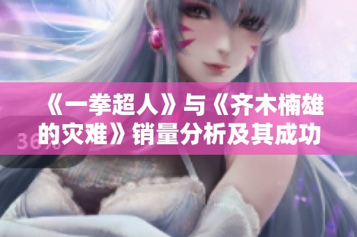 《一拳超人》与《齐木楠雄的灾难》销量分析及其成功因素探讨