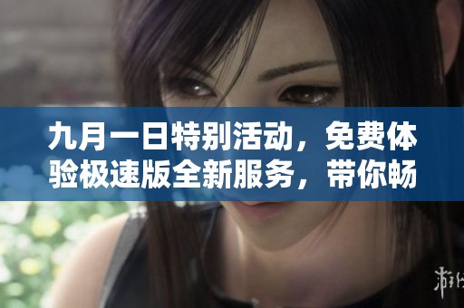 九月一日特别活动，免费体验极速版全新服务，带你畅享极致体验